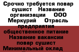 Срочно требуется повар-сушист › Название организации ­ “ООО Меркурий“ › Отрасль предприятия ­ общественное питание › Название вакансии ­ повар-сушист › Минимальный оклад ­ 23 000 - Пермский край, Пермь г. Работа » Вакансии   